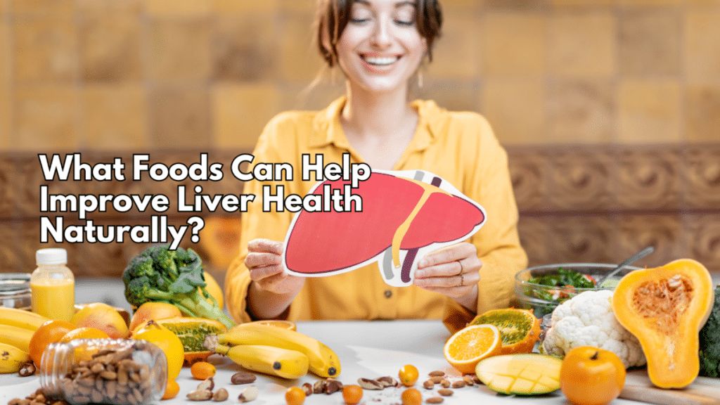 What Foods Can Help Improve Liver Health Naturally?